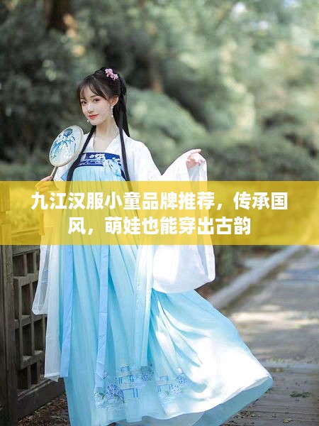 九江汉服小童品牌推荐，传承国风，萌娃也能穿出古韵