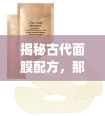 揭秘古代面膜配方，那些流传千年的护肤秘籍