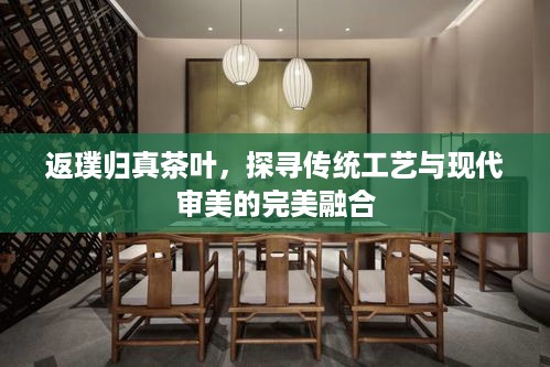 返璞归真茶叶，探寻传统工艺与现代审美的完美融合