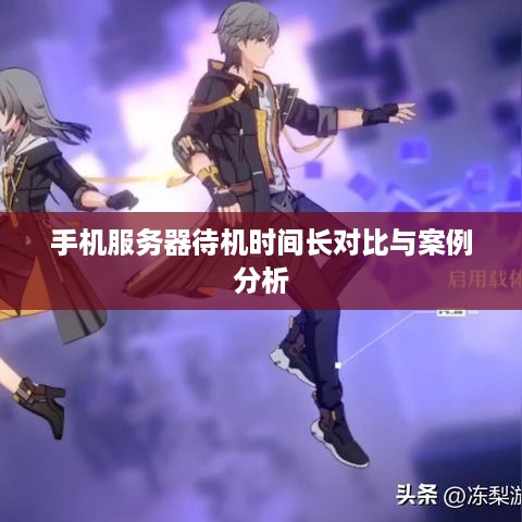 手机服务器待机时间长对比与案例分析