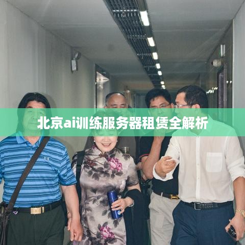 北京ai训练服务器租赁全解析