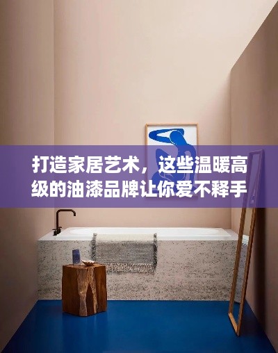 打造家居艺术，这些温暖高级的油漆品牌让你爱不释手