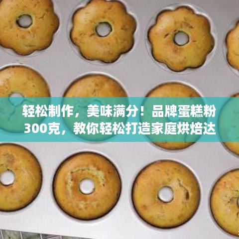 轻松制作，美味满分！品牌蛋糕粉300克，教你轻松打造家庭烘焙达人