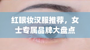 红眼妆汉服推荐，女士专属品牌大盘点
