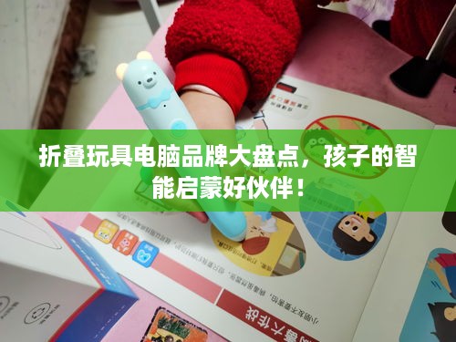 折叠玩具电脑品牌大盘点，孩子的智能启蒙好伙伴！