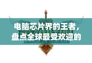 电脑芯片界的王者，盘点全球最受欢迎的芯片品牌