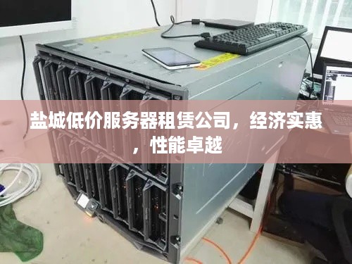 盐城低价服务器租赁公司，经济实惠，性能卓越