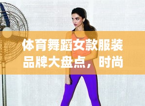体育舞蹈女款服装品牌大盘点，时尚与运动的完美结合