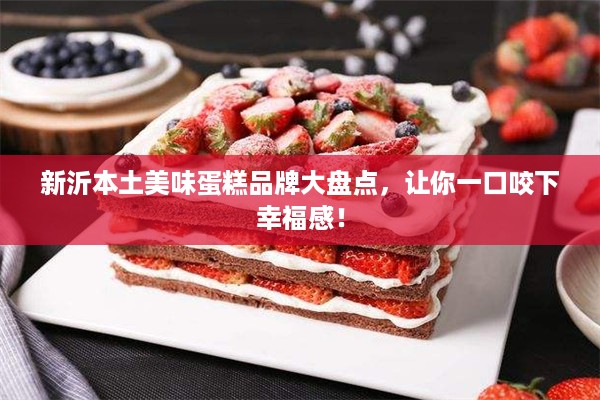 新沂本土美味蛋糕品牌大盘点，让你一口咬下幸福感！