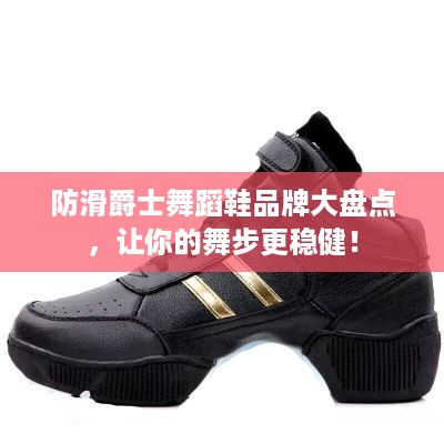 防滑爵士舞蹈鞋品牌大盘点，让你的舞步更稳健！