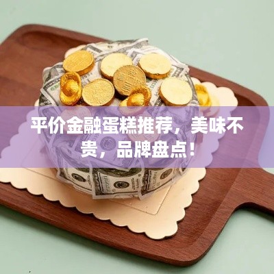 平价金融蛋糕推荐，美味不贵，品牌盘点！