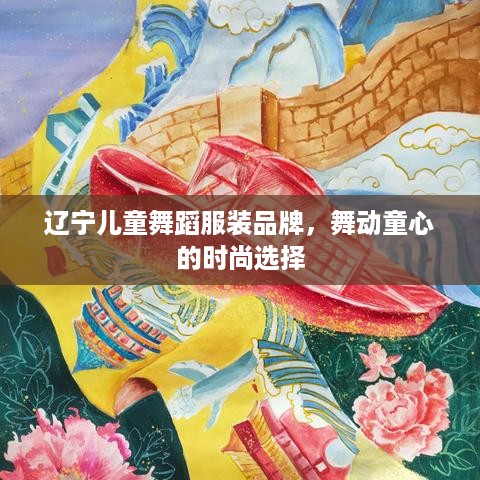 辽宁儿童舞蹈服装品牌，舞动童心的时尚选择