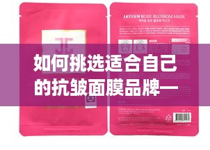 如何挑选适合自己的抗皱面膜品牌—实用指南