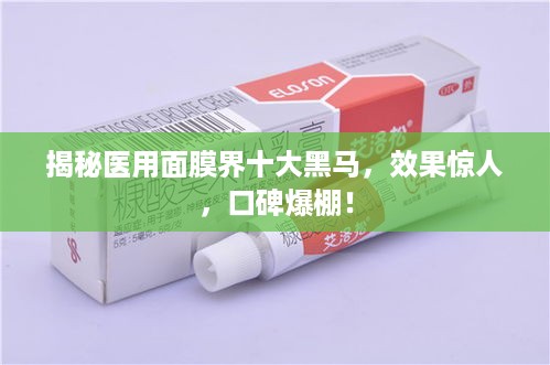 揭秘医用面膜界十大黑马，效果惊人，口碑爆棚！
