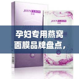 孕妇专用燕窝面膜品牌盘点，美丽孕期，呵护每一刻