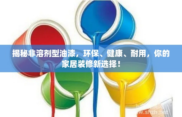 揭秘非溶剂型油漆，环保、健康、耐用，你的家居装修新选择！