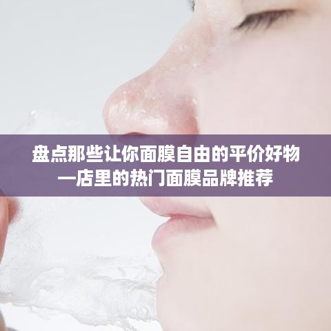 盘点那些让你面膜自由的平价好物—店里的热门面膜品牌推荐