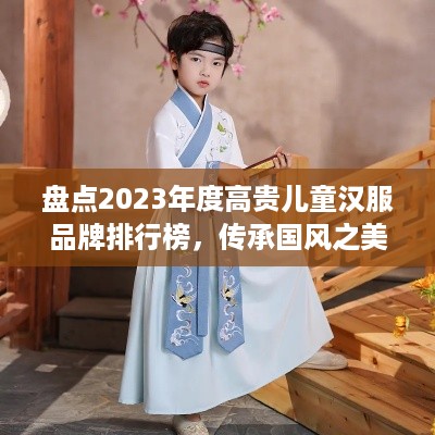 盘点2023年度高贵儿童汉服品牌排行榜，传承国风之美！