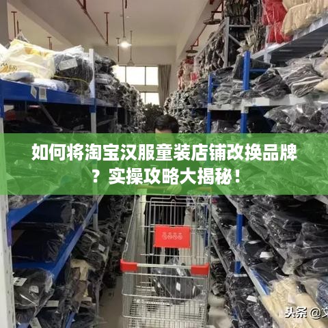 如何将淘宝汉服童装店铺改换品牌？实操攻略大揭秘！