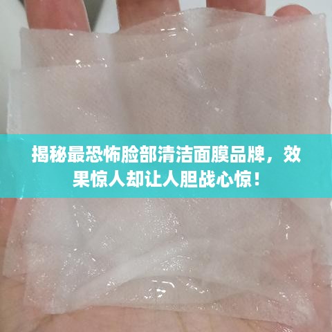 揭秘最恐怖脸部清洁面膜品牌，效果惊人却让人胆战心惊！
