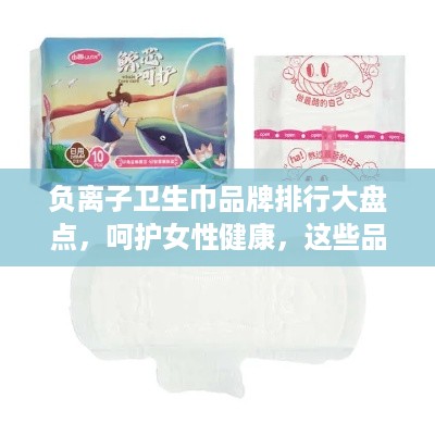 负离子卫生巾品牌排行大盘点，呵护女性健康，这些品牌值得信赖！