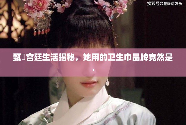 甄嬛宫廷生活揭秘，她用的卫生巾品牌竟然是.