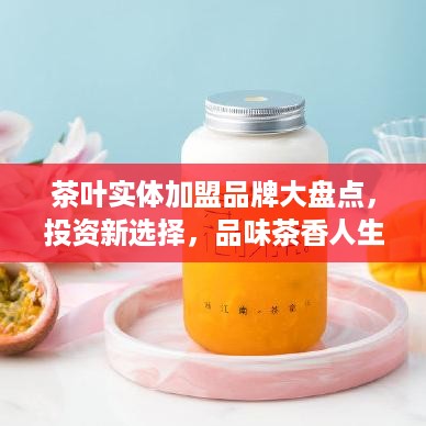 茶叶实体加盟品牌大盘点，投资新选择，品味茶香人生