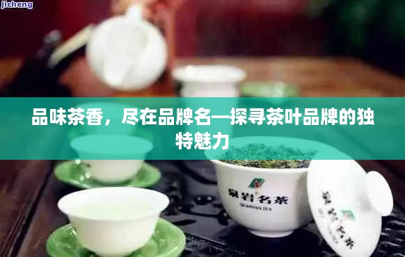 品味茶香，尽在品牌名—探寻茶叶品牌的独特魅力