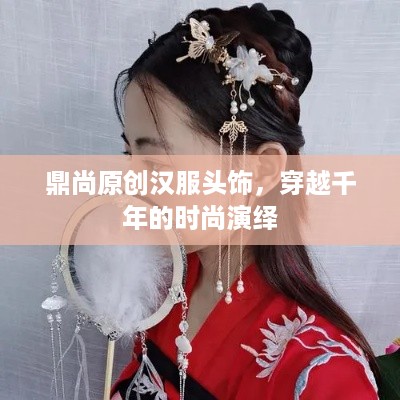 鼎尚原创汉服头饰，穿越千年的时尚演绎