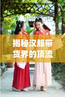 揭秘汉服带货界的顶流品牌，这些源头品牌引领潮流！