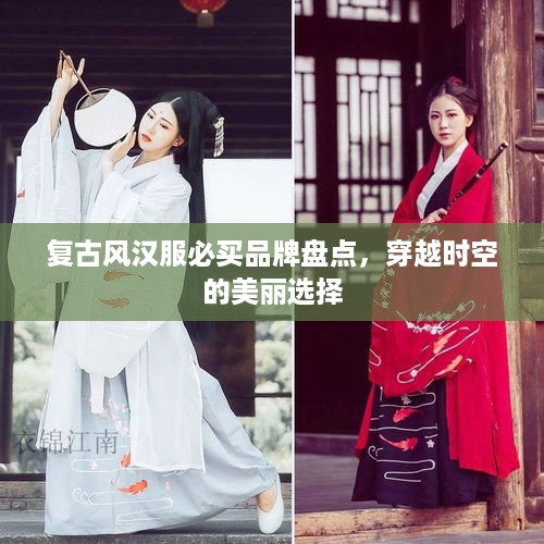 复古风汉服必买品牌盘点，穿越时空的美丽选择