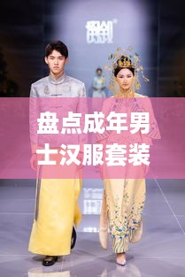 盘点成年男士汉服套装品牌，传统与现代的完美融合！