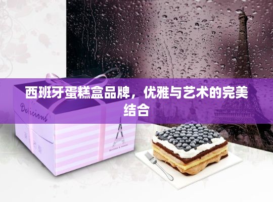 西班牙蛋糕盒品牌，优雅与艺术的完美结合