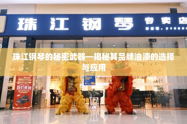 珠江钢琴的秘密武器—揭秘其品牌油漆的选择与应用
