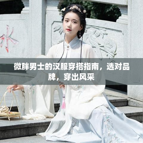 微胖男士的汉服穿搭指南，选对品牌，穿出风采