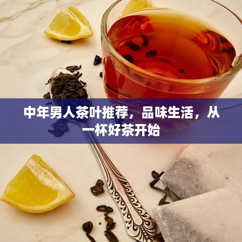 中年男人茶叶推荐，品味生活，从一杯好茶开始