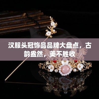 汉服头冠饰品品牌大盘点，古韵盎然，美不胜收