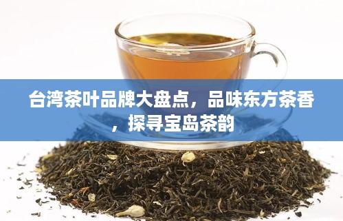 台湾茶叶品牌大盘点，品味东方茶香，探寻宝岛茶韵