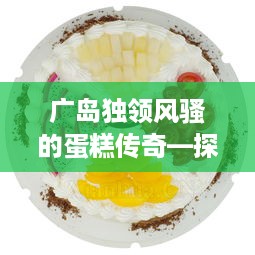 广岛独领风骚的蛋糕传奇—探访广岛知名蛋糕品牌店