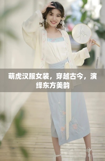 萌虎汉服女装，穿越古今，演绎东方美韵
