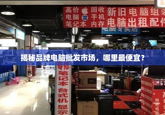 揭秘品牌电脑批发市场，哪里最便宜？