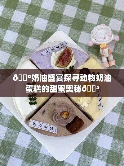 🍰奶油盛宴探寻动物奶油蛋糕的甜蜜奥秘🍪