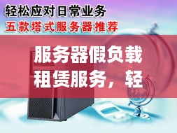 服务器假负载租赁服务，轻松应对高需求场景