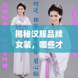 揭秘汉服品牌女装，哪些才是真正的传承之美？