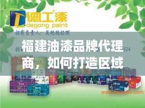 福建油漆品牌代理商，如何打造区域市场霸主