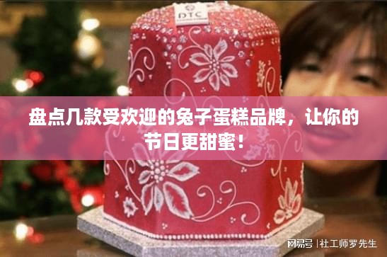 盘点几款受欢迎的兔子蛋糕品牌，让你的节日更甜蜜！