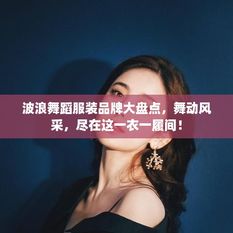 波浪舞蹈服装品牌大盘点，舞动风采，尽在这一衣一履间！