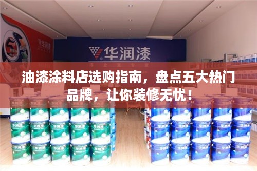 油漆涂料店选购指南，盘点五大热门品牌，让你装修无忧！