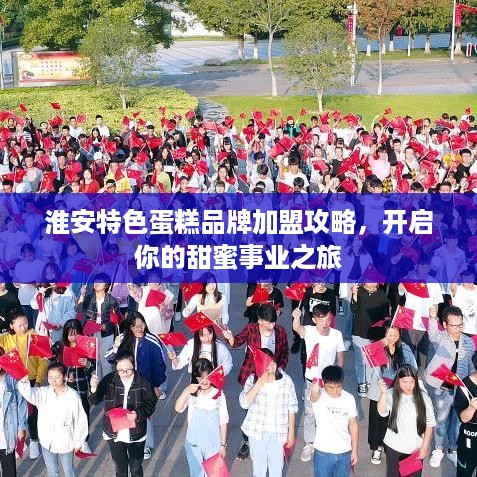 淮安特色蛋糕品牌加盟攻略，开启你的甜蜜事业之旅