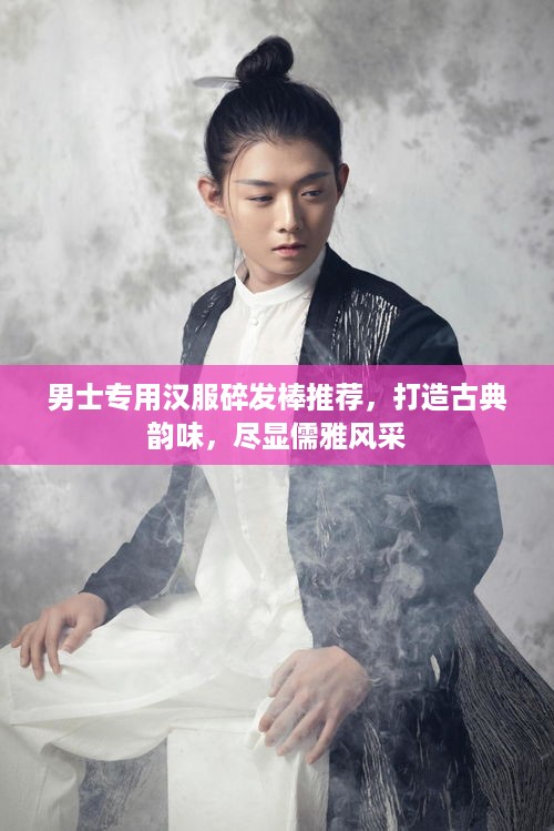 男士专用汉服碎发棒推荐，打造古典韵味，尽显儒雅风采